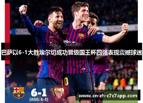 巴萨以6-1大胜埃尔切成功晋级国王杯四强表现震撼球迷