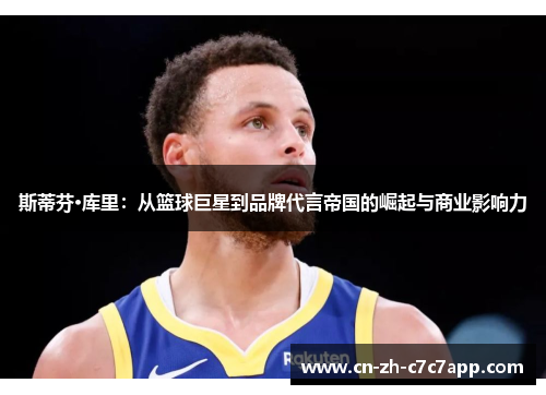 斯蒂芬·库里：从篮球巨星到品牌代言帝国的崛起与商业影响力