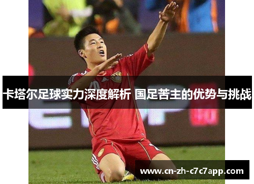 卡塔尔足球实力深度解析 国足苦主的优势与挑战