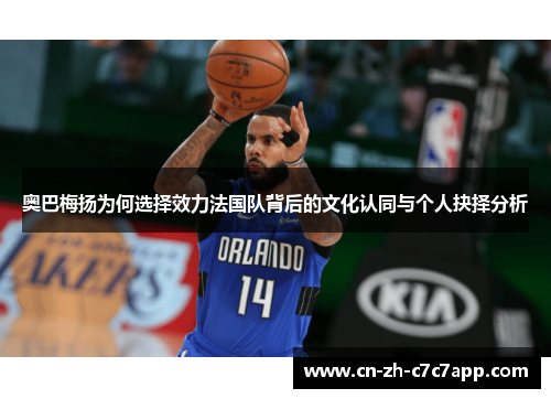 奥巴梅扬为何选择效力法国队背后的文化认同与个人抉择分析