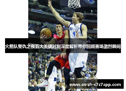 火箭队复仇之夜五大关键时刻深度解析带你回顾赛场激烈瞬间