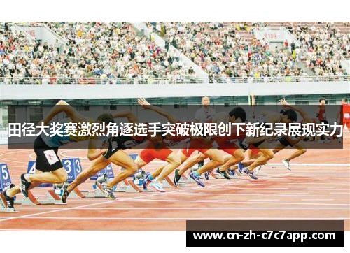 田径大奖赛激烈角逐选手突破极限创下新纪录展现实力