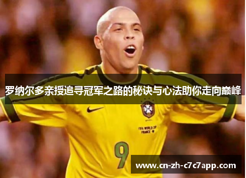 罗纳尔多亲授追寻冠军之路的秘诀与心法助你走向巅峰