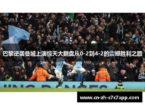 巴黎逆袭曼城上演惊天大翻盘从0-2到4-2的震撼胜利之路