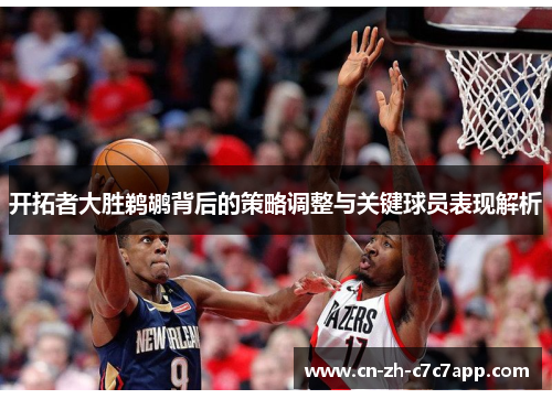 开拓者大胜鹈鹕背后的策略调整与关键球员表现解析