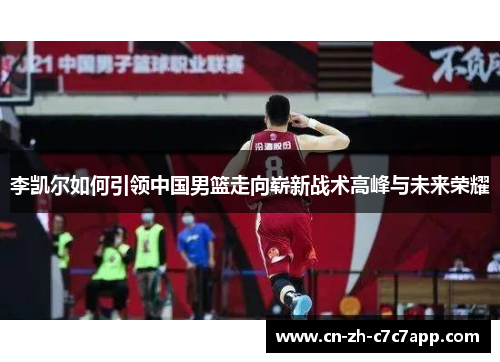 李凯尔如何引领中国男篮走向崭新战术高峰与未来荣耀