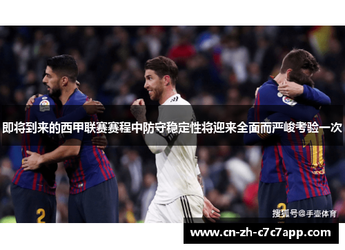 即将到来的西甲联赛赛程中防守稳定性将迎来全面而严峻考验一次