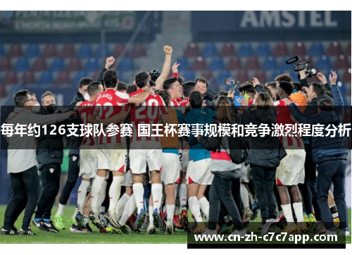 每年约126支球队参赛 国王杯赛事规模和竞争激烈程度分析