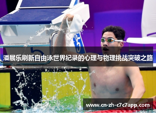 潘展乐刷新自由泳世界纪录的心理与物理挑战突破之路