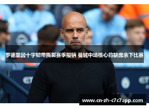 罗德里因十字韧带撕裂赛季报销 曼城中场核心将缺席余下比赛