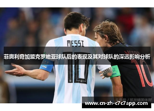 菲奥利奇加盟克罗地亚球队后的表现及其对球队的深远影响分析