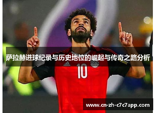 萨拉赫进球纪录与历史地位的崛起与传奇之路分析