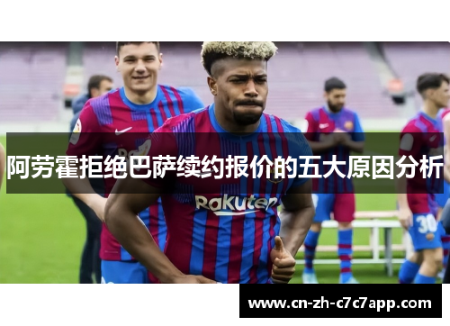阿劳霍拒绝巴萨续约报价的五大原因分析
